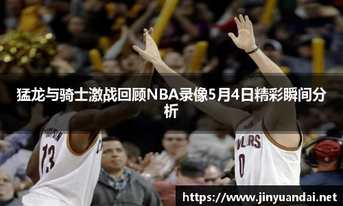 猛龙与骑士激战回顾NBA录像5月4日精彩瞬间分析