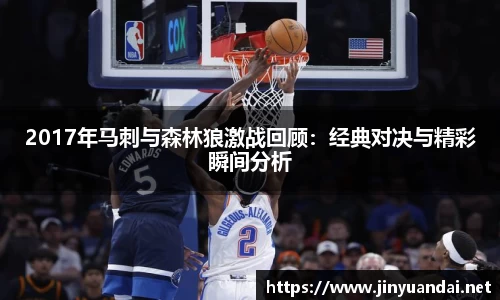 2017年马刺与森林狼激战回顾：经典对决与精彩瞬间分析