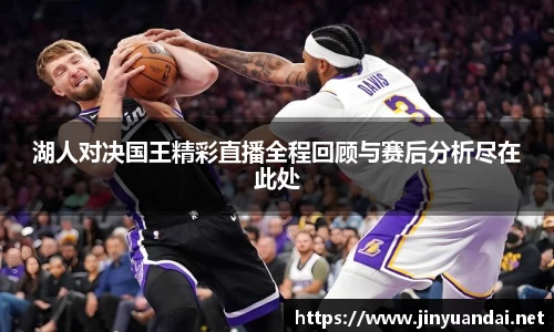 湖人对决国王精彩直播全程回顾与赛后分析尽在此处