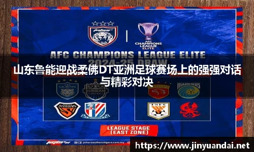 山东鲁能迎战柔佛DT亚洲足球赛场上的强强对话与精彩对决
