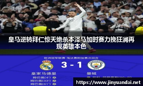 皇马逆转拜仁惊天绝杀本泽马加时赛力挽狂澜再现英雄本色