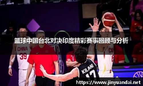 篮球中国台北对决印度精彩赛事回顾与分析