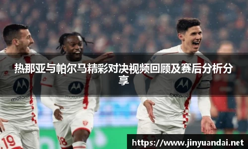 热那亚与帕尔马精彩对决视频回顾及赛后分析分享